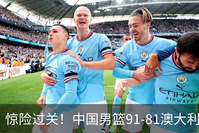 惊险过关！中国男篮91-81澳大利亚 王俊杰末节统治比赛拿下开门红