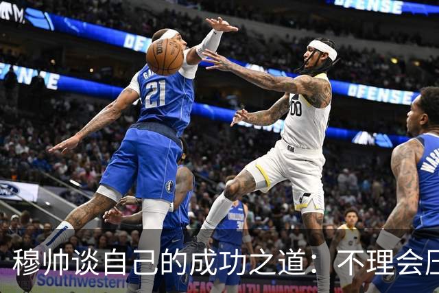 穆帅谈自己的成功之道：不理会压力+不满足